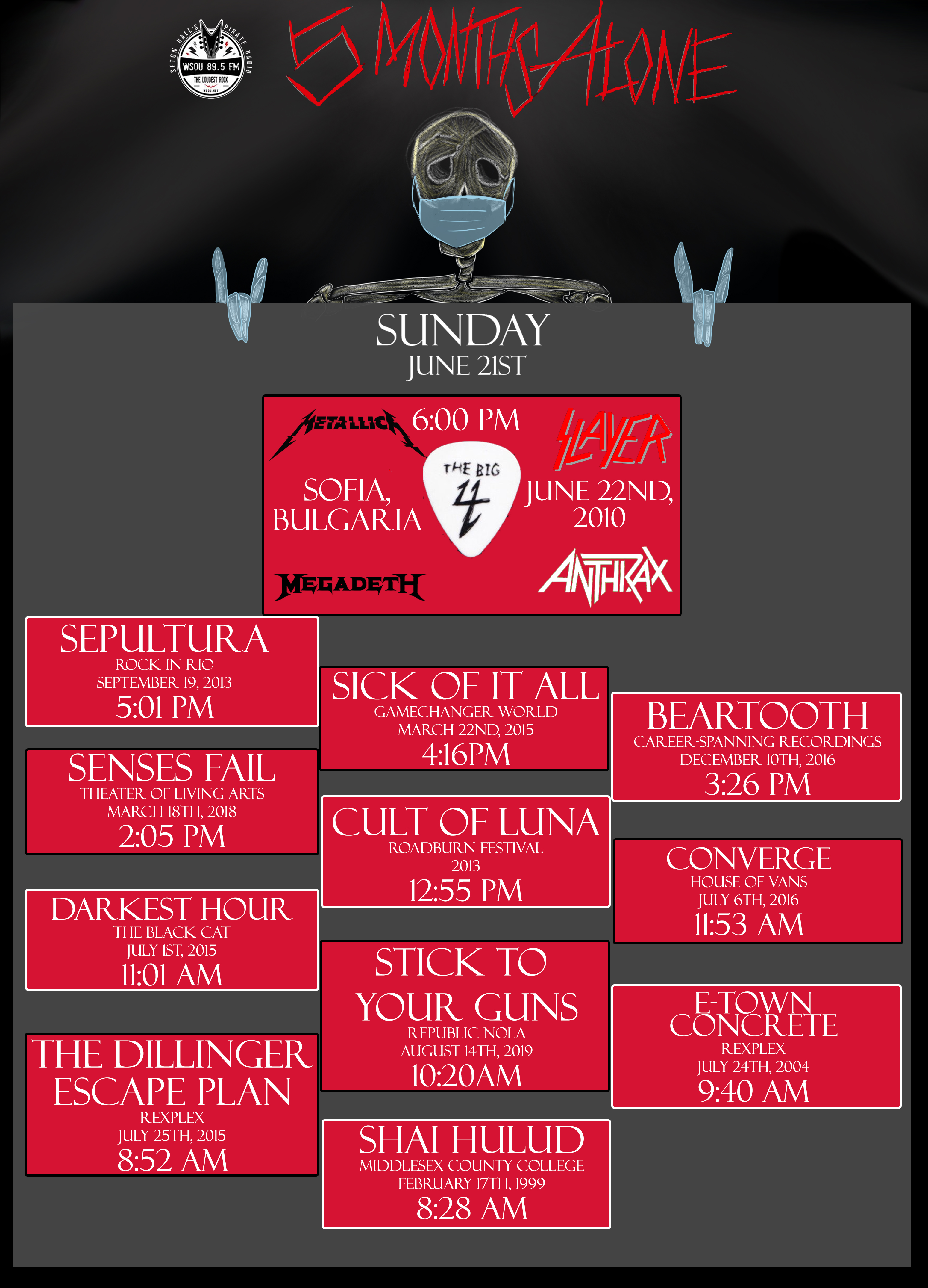 SUNDAY JUNE 21ST METALLICA SLAYER MEGADETH ANTHRAX 6:00 PM SEPULTURA 5:01 PM SICK OF IT ALL 4:16 PM BEARTOOTH 3:26 PM SENSES FAIL 2:05 PM CULT OF LUNA 12:55 PM COVERGE 11:53 AM DARKEST HOUR 11:01 AM STICK TO YOUR GUNS 10:20 AM AND MORE!