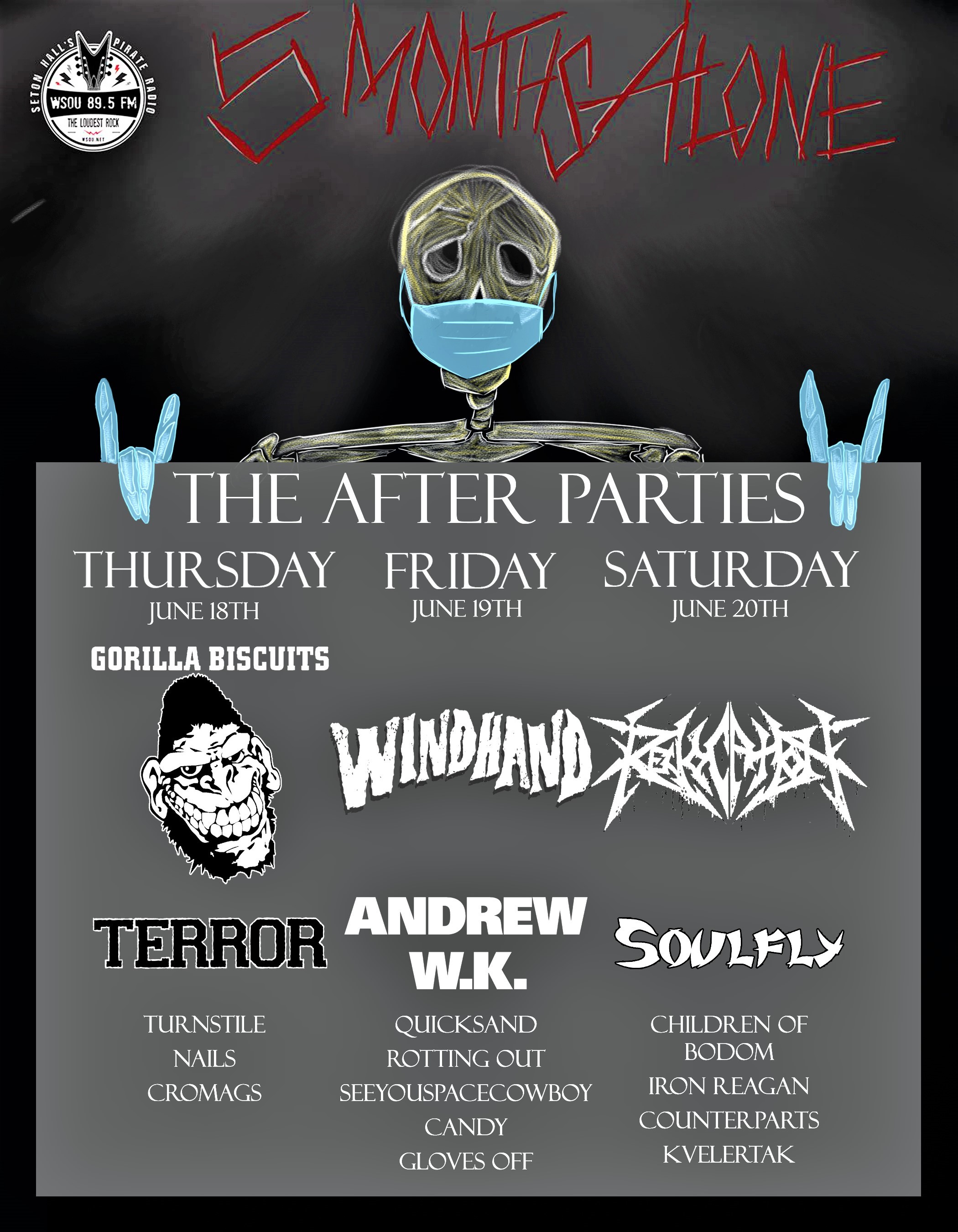 THE AFTER PARTIES THURSDAY JUNE 18TH Gorilla Biscuits, Terror, Turnstile, Nails and Cromags FRIDAY JUNE 19TH Windhand, Andrew W.K., Quicksand, Rotting Out, Seeyouspacecowboy, Candy, Gloves Off, SATURDAY JUNE 20TH Soulfly, Children of Bodom, Iron and more!