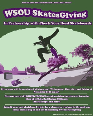 WSOU Skatesgiving
In partnership with Check Your Head Skateboards
Giveaways of LIMITED EDITION metal musician skateboards will be conducted all day, every Wednesday, Thursday and Friday of November 2020 on-air
Skateboards are restricted to NJ/NY residents